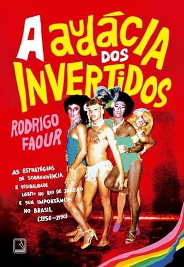 Livro A audácia dos invertidos: As estratégias de sobrevivência e visibilidade LGBTI+ no Rio de Janeiro e sua importância no Brasil (1950-1990)