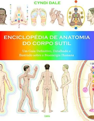 Imagem representativa de Enciclopédia de Anatomia do Corpo Sutil: Um guia definitivo, detalhado e ilustrado sobre a bioenergia humana