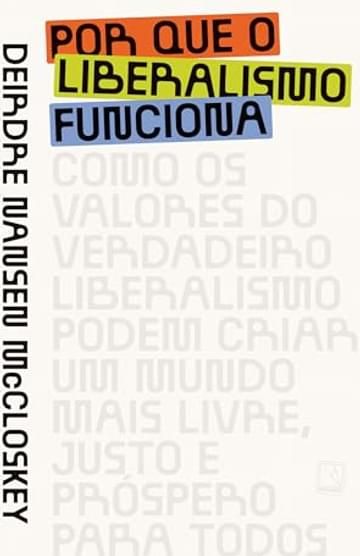 Imagem representativa de Por que o liberalismo funciona: Como os valores do verdadeiro liberalismo podem criar um mundo mais livre, justo e próspero para todos